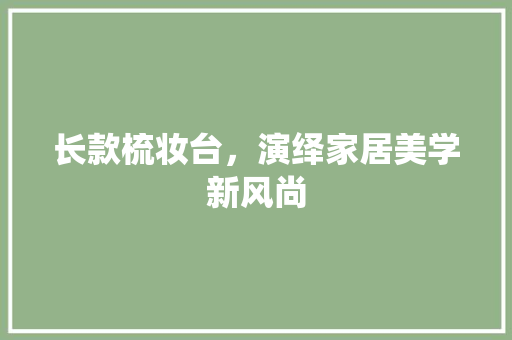长款梳妆台，演绎家居美学新风尚