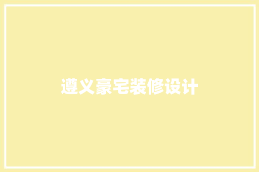 遵义豪宅装修设计