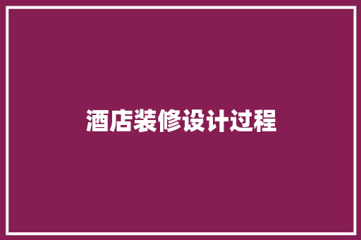 酒店装修设计过程