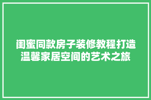 闺蜜同款房子装修教程打造温馨家居空间的艺术之旅  第1张