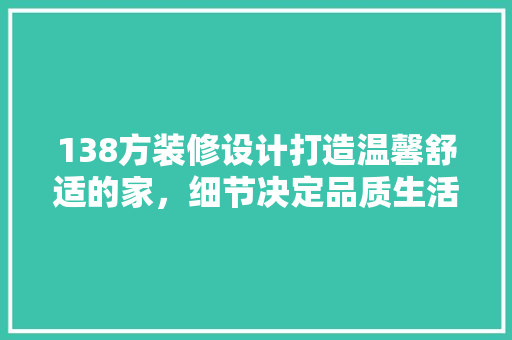 138方装修设计打造温馨舒适的家，细节决定品质生活