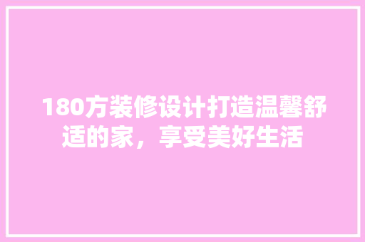 180方装修设计打造温馨舒适的家，享受美好生活