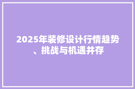 2025年装修设计行情趋势、挑战与机遇并存
