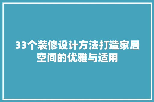 33个装修设计方法打造家居空间的优雅与适用