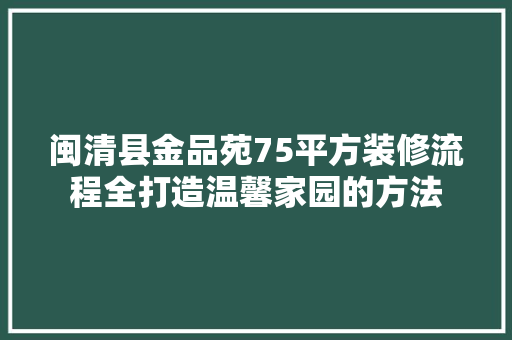 闽清县金品苑75平方装修流程全打造温馨家园的方法