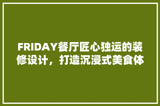 FRIDAY餐厅匠心独运的装修设计，打造沉浸式美食体验