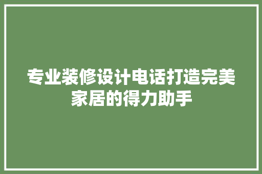 专业装修设计电话打造完美家居的得力助手