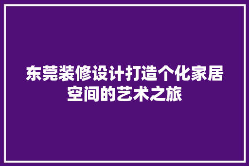 东莞装修设计打造个化家居空间的艺术之旅