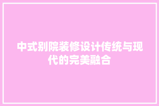 中式别院装修设计传统与现代的完美融合