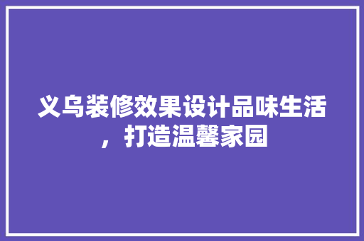 义乌装修效果设计品味生活，打造温馨家园