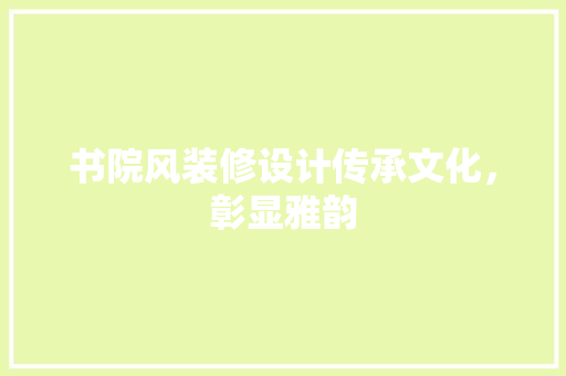 书院风装修设计传承文化，彰显雅韵