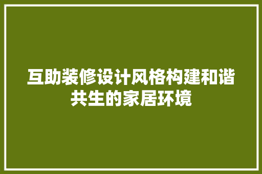 互助装修设计风格构建和谐共生的家居环境