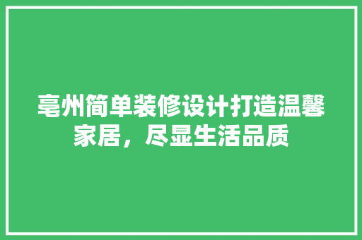亳州简单装修设计打造温馨家居，尽显生活品质