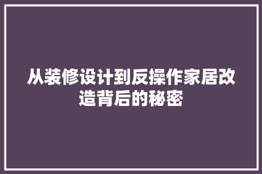 从装修设计到反操作家居改造背后的秘密