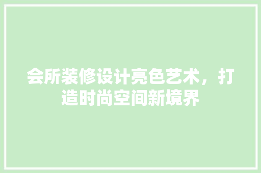 会所装修设计亮色艺术，打造时尚空间新境界