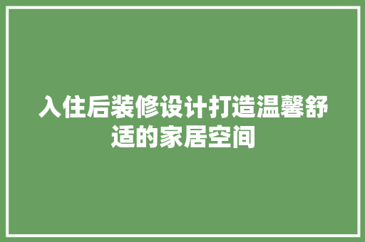 入住后装修设计打造温馨舒适的家居空间