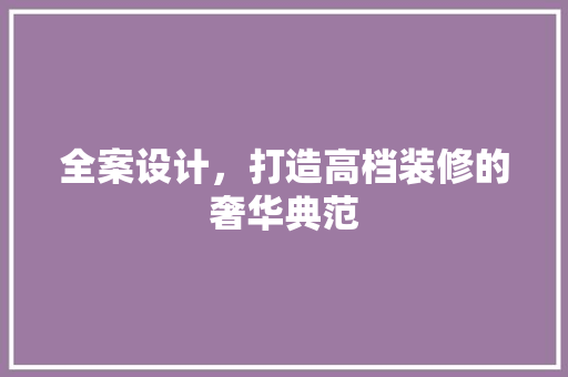 全案设计，打造高档装修的奢华典范