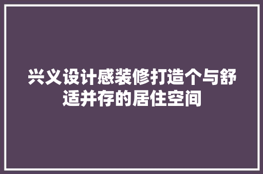 兴义设计感装修打造个与舒适并存的居住空间