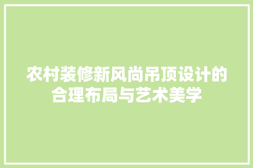 农村装修新风尚吊顶设计的合理布局与艺术美学