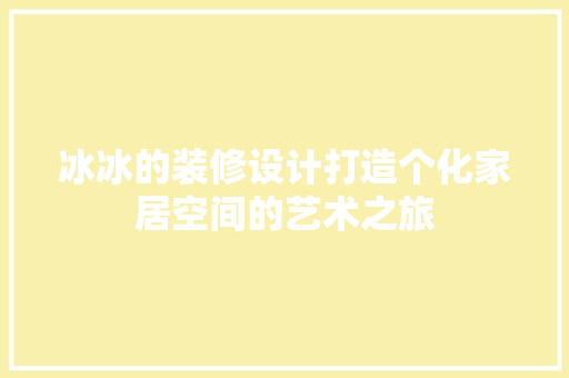 冰冰的装修设计打造个化家居空间的艺术之旅