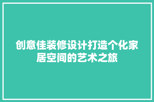 创意佳装修设计打造个化家居空间的艺术之旅