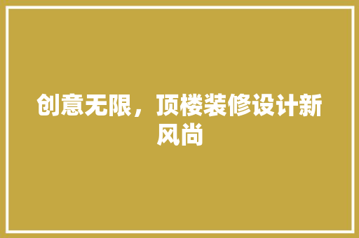 创意无限，顶楼装修设计新风尚