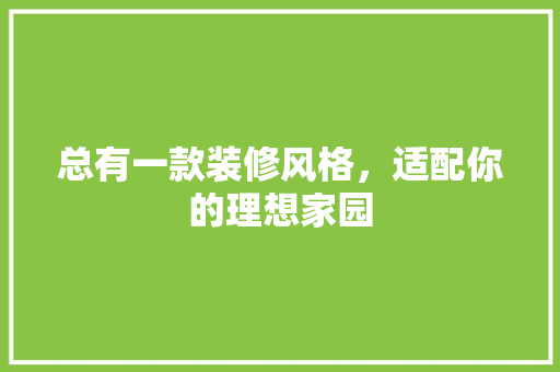 总有一款装修风格，适配你的理想家园