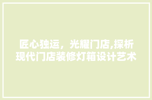 匠心独运，光耀门店,探析现代门店装修灯箱设计艺术