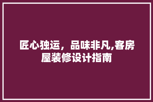 匠心独运，品味非凡,客房屋装修设计指南