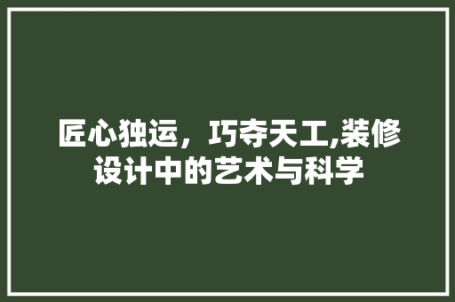 匠心独运，巧夺天工,装修设计中的艺术与科学