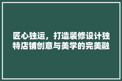 匠心独运，打造装修设计独特店铺创意与美学的完美融合