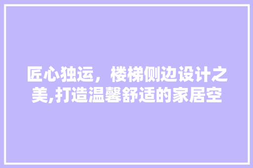 匠心独运，楼梯侧边设计之美,打造温馨舒适的家居空间