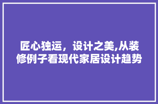 匠心独运，设计之美,从装修例子看现代家居设计趋势