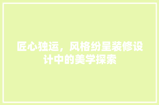 匠心独运，风格纷呈装修设计中的美学探索