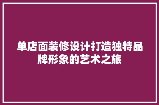 单店面装修设计打造独特品牌形象的艺术之旅