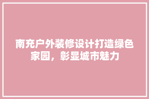 南充户外装修设计打造绿色家园，彰显城市魅力  第1张