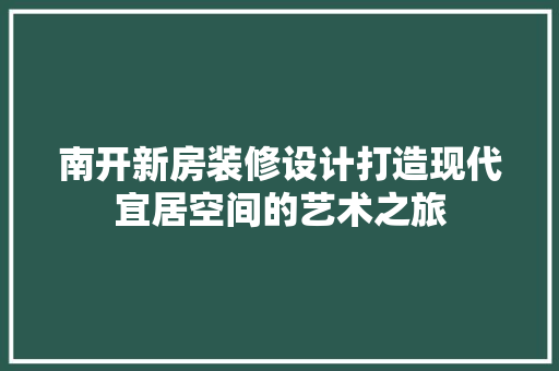 南开新房装修设计打造现代宜居空间的艺术之旅