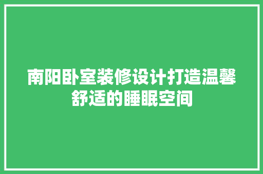 南阳卧室装修设计打造温馨舒适的睡眠空间