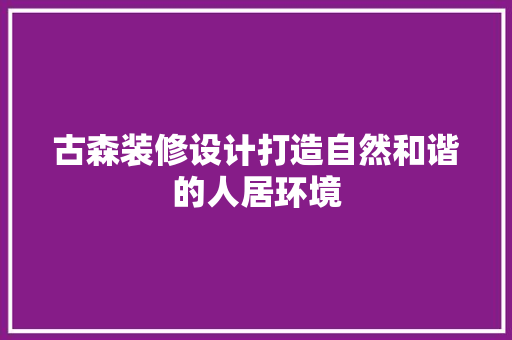 古森装修设计打造自然和谐的人居环境
