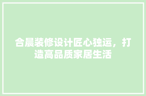 合晨装修设计匠心独运，打造高品质家居生活