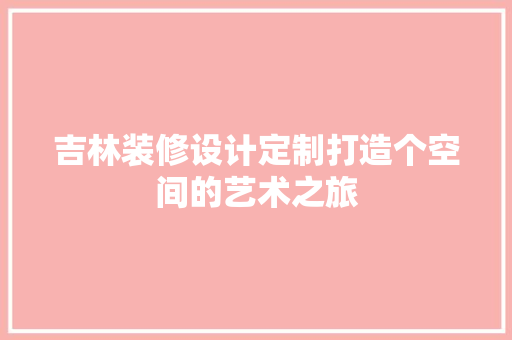 吉林装修设计定制打造个空间的艺术之旅  第1张