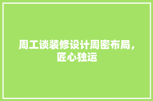 周工谈装修设计周密布局，匠心独运