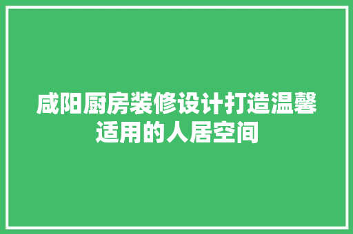 咸阳厨房装修设计打造温馨适用的人居空间