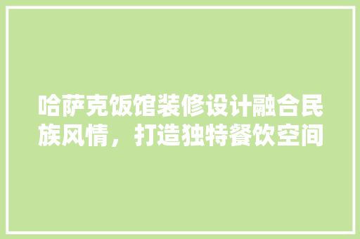 哈萨克饭馆装修设计融合民族风情，打造独特餐饮空间