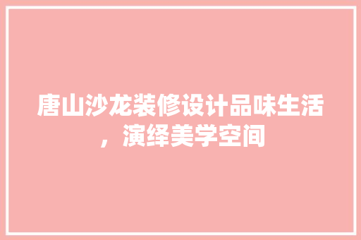 唐山沙龙装修设计品味生活，演绎美学空间