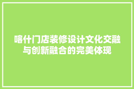 喀什门店装修设计文化交融与创新融合的完美体现