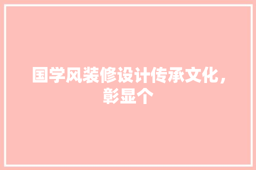 国学风装修设计传承文化，彰显个