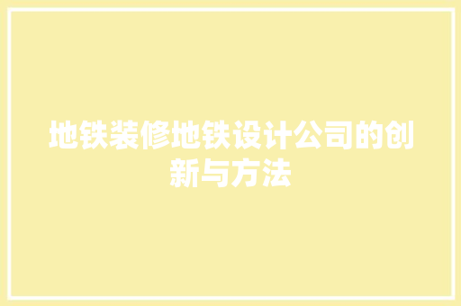地铁装修地铁设计公司的创新与方法