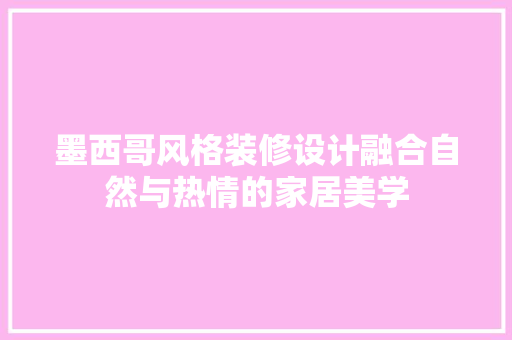 墨西哥风格装修设计融合自然与热情的家居美学