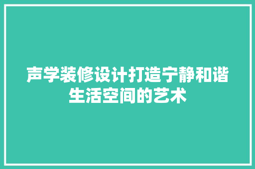 声学装修设计打造宁静和谐生活空间的艺术